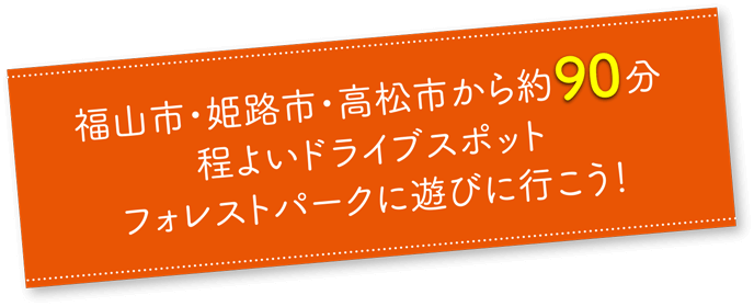 福山市・姫路市・高松市から約90分 程よいドライブスポット フォレストパークに遊びに行こう！