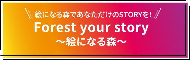 Forest your story～絵になる森～